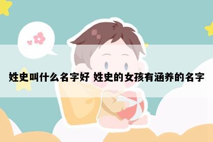 姓史叫什么名字好 姓史的女孩有涵养的名字