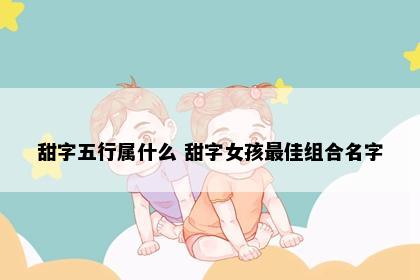 甜字五行属什么 甜字女孩最佳组合名字