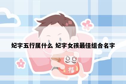 妃字五行属什么 妃字女孩最佳组合名字