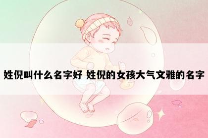 姓倪叫什么名字好 姓倪的女孩大气文雅的名字